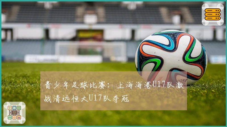 青少年足球比赛：上海海港U17队激战清远恒大U17队夺冠